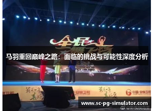 马羽重回巅峰之路:面临的挑战与可能性深度分析 马羽重回巅峰之路:面临的挑战与可能性深度分析