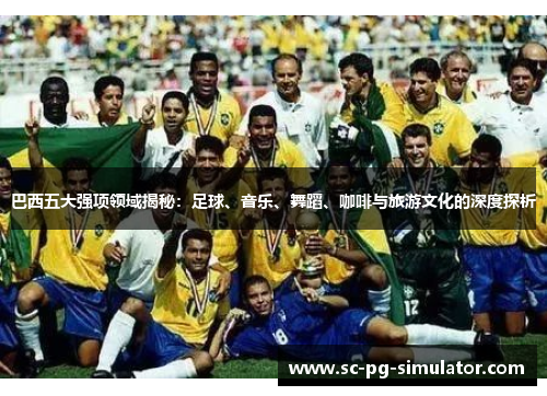 巴西五大强项领域揭秘:足球、音乐、舞蹈、咖啡与旅游文化的深度探析 巴西五大强项领域揭秘:足球、音乐、舞蹈、咖啡与旅游文化的深度探析