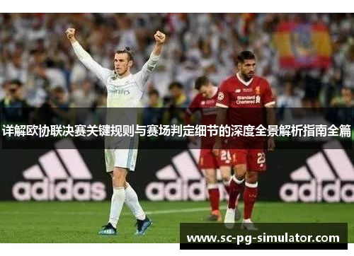 详解欧协联决赛关键规则与赛场判定细节的深度全景解析指南全篇