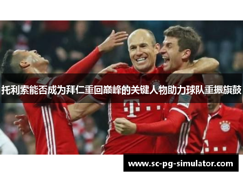 托利索能否成为拜仁重回巅峰的关键人物助力球队重振旗鼓