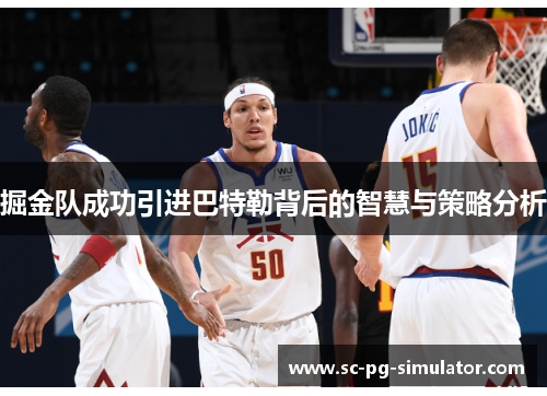 掘金队成功引进巴特勒背后的智慧与策略分析 掘金队成功引进巴特勒背后的智慧与策略分析