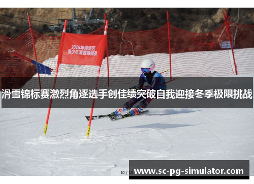 滑雪锦标赛激烈角逐选手创佳绩突破自我迎接冬季极限挑战