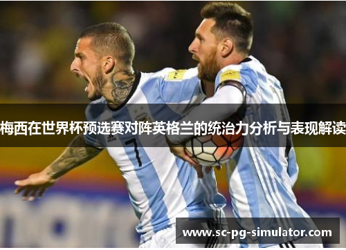 梅西在世界杯预选赛对阵英格兰的统治力分析与表现解读 梅西在世界杯预选赛对阵英格兰的统治力分析与表现解读