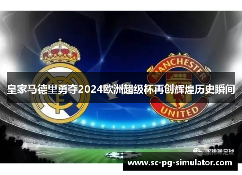 皇家马德里勇夺2024欧洲超级杯再创辉煌历史瞬间