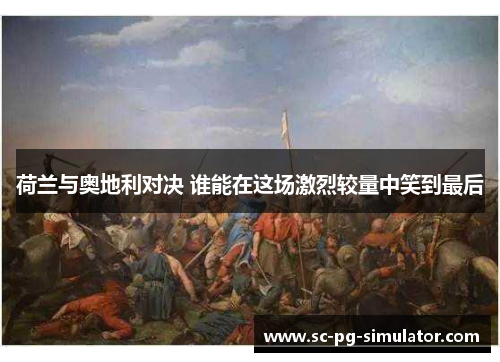 荷兰与奥地利对决 谁能在这场激烈较量中笑到最后