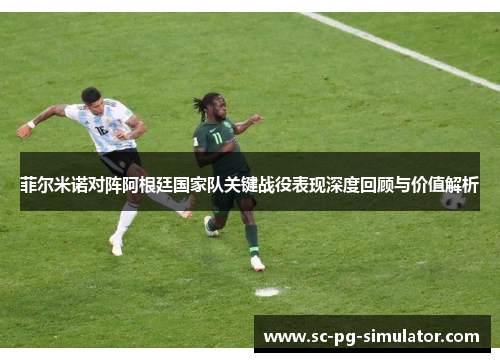 菲尔米诺对阵阿根廷国家队关键战役表现深度回顾与价值解析 菲尔米诺对阵阿根廷国家队关键战役表现深度回顾与价值解析