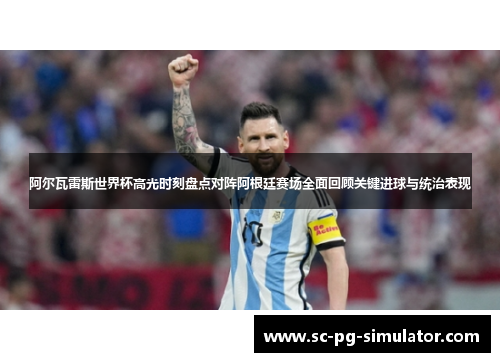 阿尔瓦雷斯世界杯高光时刻盘点对阵阿根廷赛场全面回顾关键进球与统治表现 阿尔瓦雷斯世界杯高光时刻盘点对阵阿根廷赛场全面回顾关键进球与统治表现